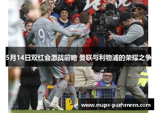 5月14日双红会激战前瞻 曼联与利物浦的荣耀之争
