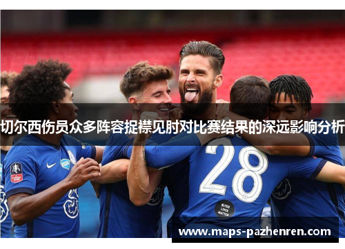 切尔西伤员众多阵容捉襟见肘对比赛结果的深远影响分析