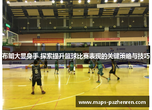 布朗大显身手 探索提升篮球比赛表现的关键策略与技巧