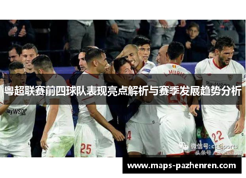 粤超联赛前四球队表现亮点解析与赛季发展趋势分析