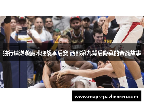 独行侠逆袭魔术迎战季后赛 西部第九背后隐藏的奋战故事