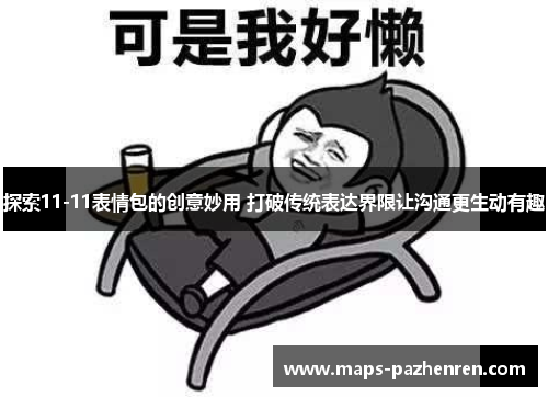 探索11-11表情包的创意妙用 打破传统表达界限让沟通更生动有趣