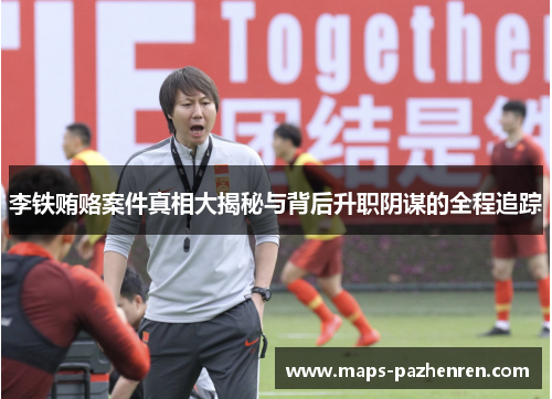 李铁贿赂案件真相大揭秘与背后升职阴谋的全程追踪