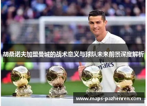 胡桑诺夫加盟曼城的战术意义与球队未来前景深度解析