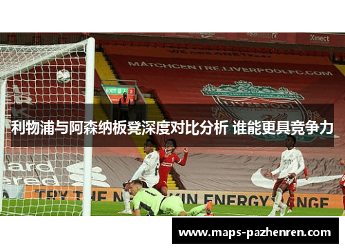 利物浦与阿森纳板凳深度对比分析 谁能更具竞争力