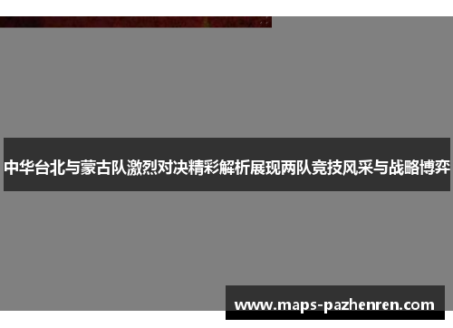 中华台北与蒙古队激烈对决精彩解析展现两队竞技风采与战略博弈