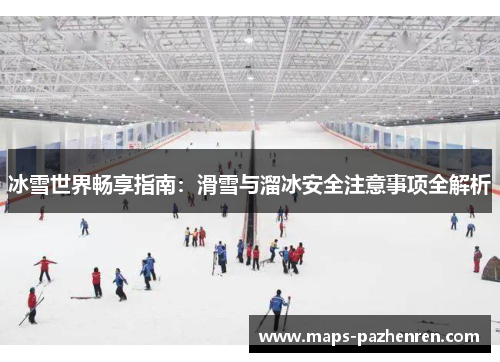 冰雪世界畅享指南：滑雪与溜冰安全注意事项全解析