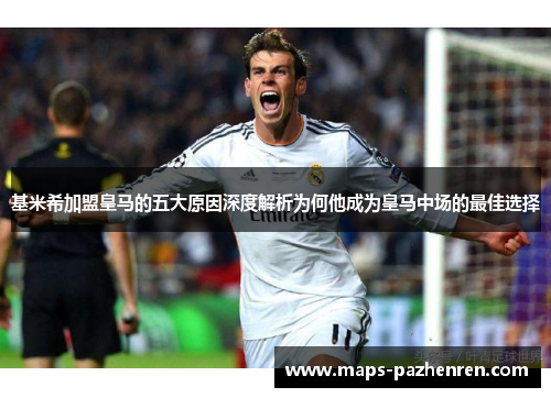 基米希加盟皇马的五大原因深度解析为何他成为皇马中场的最佳选择