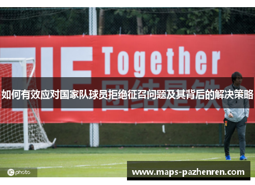 如何有效应对国家队球员拒绝征召问题及其背后的解决策略