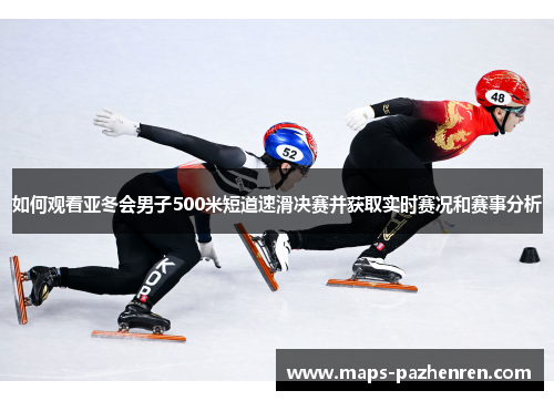 如何观看亚冬会男子500米短道速滑决赛并获取实时赛况和赛事分析