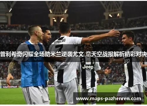 普利希奇闪耀全场助米兰逆袭尤文 意天空战报解析精彩对决