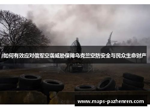 如何有效应对俄军空袭威胁保障乌克兰空防安全与民众生命财产