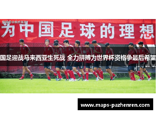 国足迎战马来西亚生死战 全力拼搏为世界杯资格争最后希望