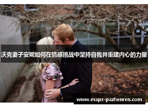 沃克妻子安妮如何在情感挑战中坚持自我并重建内心的力量