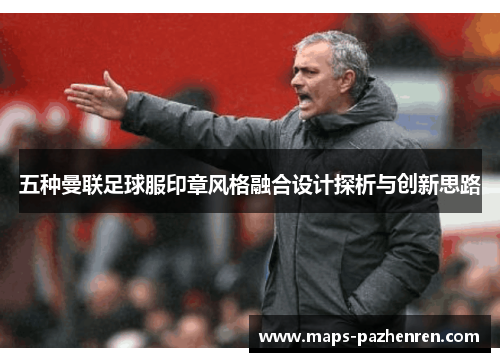 五种曼联足球服印章风格融合设计探析与创新思路