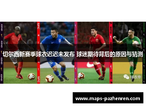 切尔西新赛季球衣迟迟未发布 球迷期待背后的原因与猜测