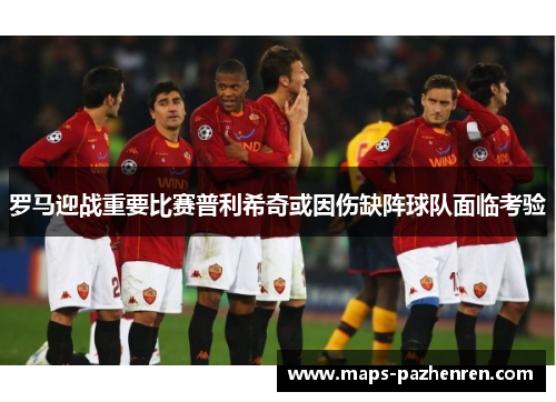 罗马迎战重要比赛普利希奇或因伤缺阵球队面临考验