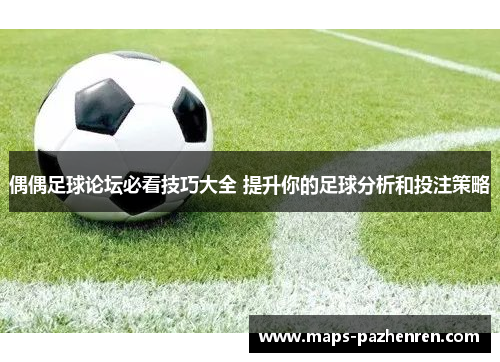 偶偶足球论坛必看技巧大全 提升你的足球分析和投注策略