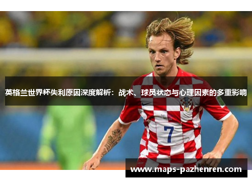 英格兰世界杯失利原因深度解析：战术、球员状态与心理因素的多重影响