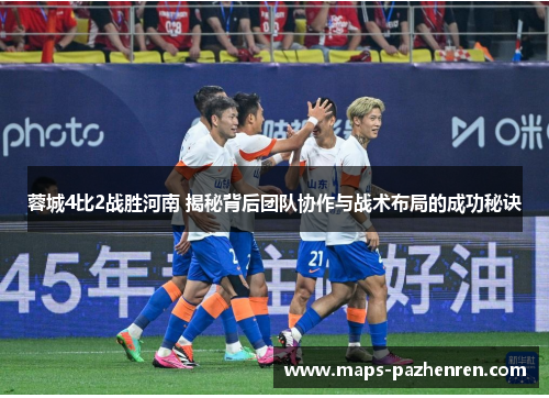 蓉城4比2战胜河南 揭秘背后团队协作与战术布局的成功秘诀