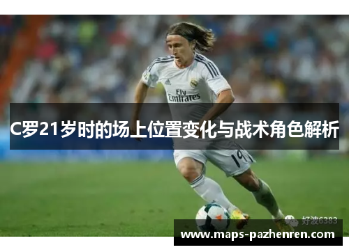 C罗21岁时的场上位置变化与战术角色解析
