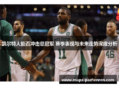 凯尔特人能否冲击总冠军 赛季表现与未来走势深度分析