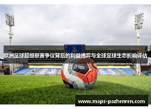 欧洲足球超级联赛争议背后的利益博弈与全球足球生态影响评估
