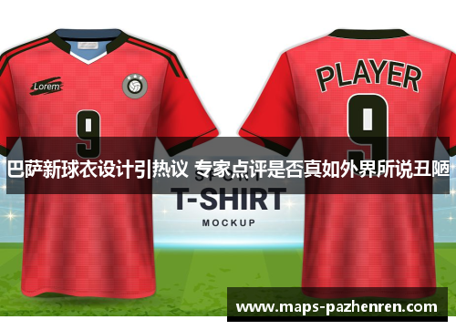 巴萨新球衣设计引热议 专家点评是否真如外界所说丑陋