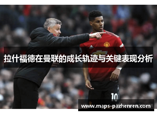 拉什福德在曼联的成长轨迹与关键表现分析