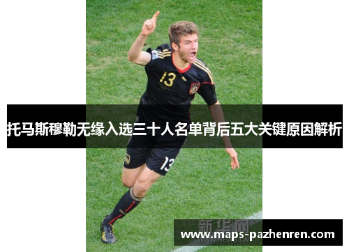 托马斯穆勒无缘入选三十人名单背后五大关键原因解析