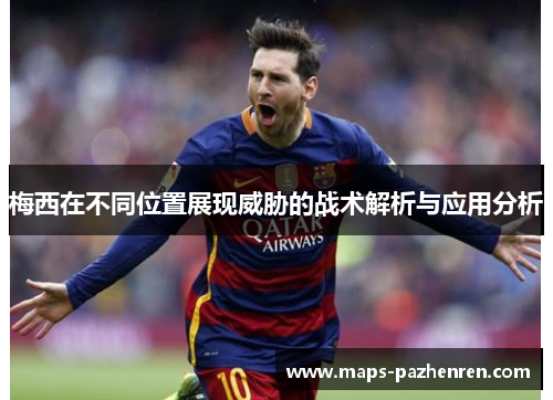 梅西在不同位置展现威胁的战术解析与应用分析