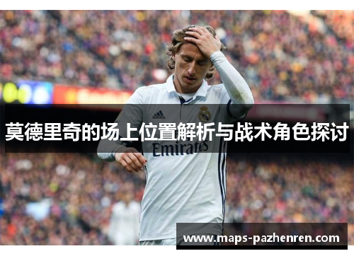 莫德里奇的场上位置解析与战术角色探讨