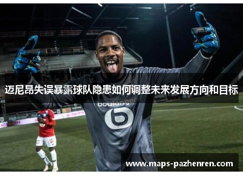 迈尼昂失误暴露球队隐患如何调整未来发展方向和目标