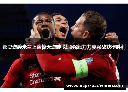 都灵逆袭米兰上演惊天逆转 以顽强毅力力克强敌获得胜利