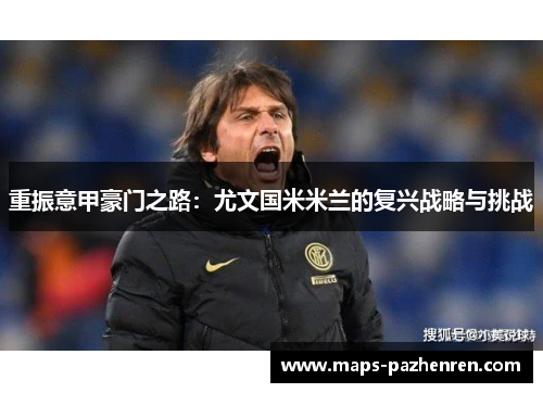 重振意甲豪门之路：尤文国米米兰的复兴战略与挑战