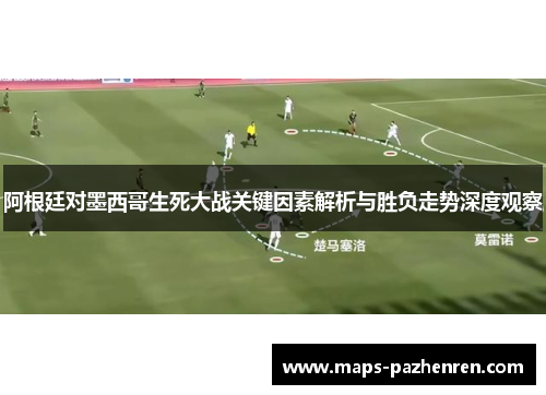 阿根廷对墨西哥生死大战关键因素解析与胜负走势深度观察