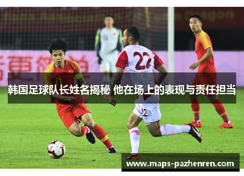 韩国足球队长姓名揭秘 他在场上的表现与责任担当