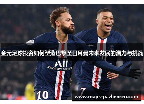 金元足球投资如何塑造巴黎圣日耳曼未来发展的潜力与挑战
