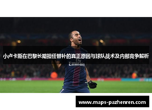 小卢卡斯在巴黎长期担任替补的真正原因与球队战术及内部竞争解析