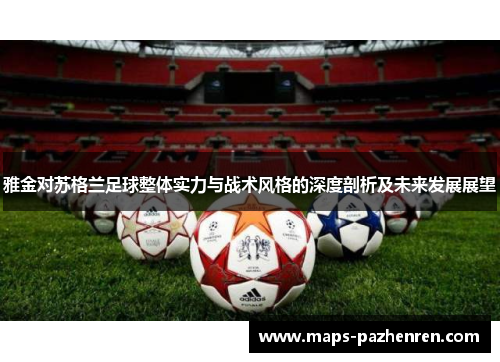 雅金对苏格兰足球整体实力与战术风格的深度剖析及未来发展展望