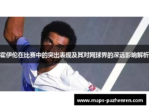 霍伊伦在比赛中的突出表现及其对网球界的深远影响解析
