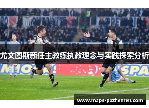 尤文图斯新任主教练执教理念与实践探索分析