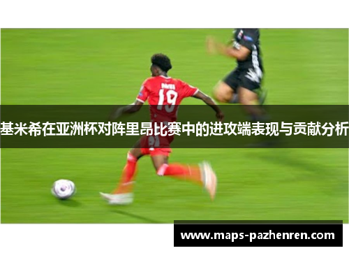 基米希在亚洲杯对阵里昂比赛中的进攻端表现与贡献分析