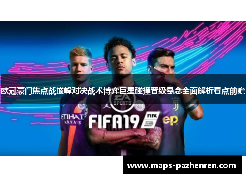 欧冠豪门焦点战巅峰对决战术博弈巨星碰撞晋级悬念全面解析看点前瞻