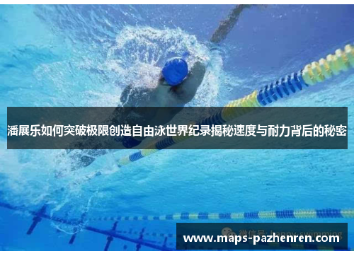 潘展乐如何突破极限创造自由泳世界纪录揭秘速度与耐力背后的秘密