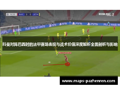 科曼对阵巴西时的法甲赛场表现与战术价值深度解析全面剖析与影响