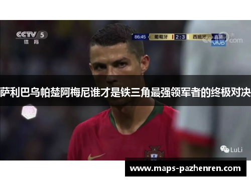 萨利巴乌帕楚阿梅尼谁才是铁三角最强领军者的终极对决