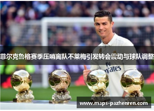 菲尔克鲁格赛季压哨离队不莱梅引发转会震动与球队调整