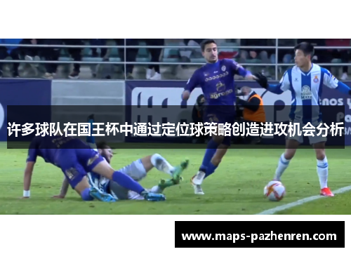 许多球队在国王杯中通过定位球策略创造进攻机会分析