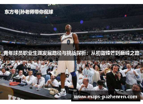 青年球员职业生涯发展路径与挑战探析：从初露锋芒到巅峰之路